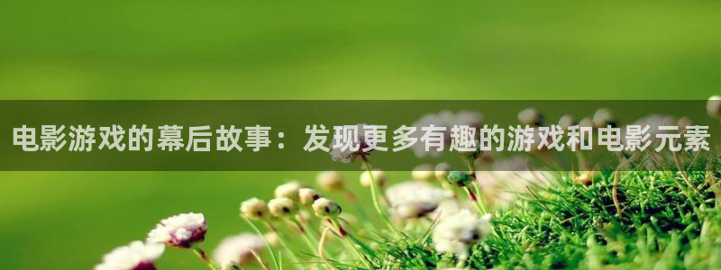 高德娱乐注册平台：电影游戏的幕后故事：发现更多有趣的游戏和电