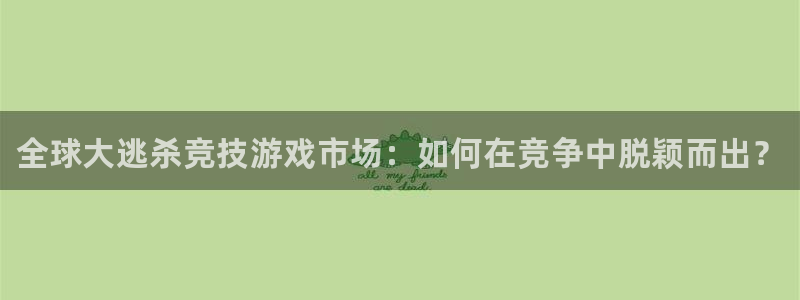 高德娱乐测速：全球大逃杀竞技游戏市场：如何在竞争中脱颖而出？
