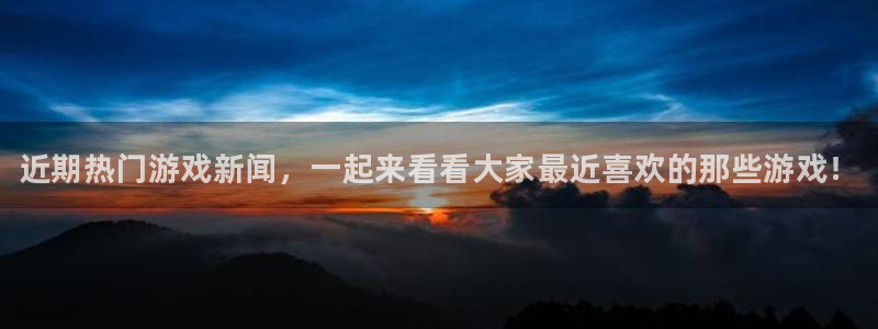 高德娱乐Ii：近期热门游戏新闻，一起来看看大家最近喜欢的那些