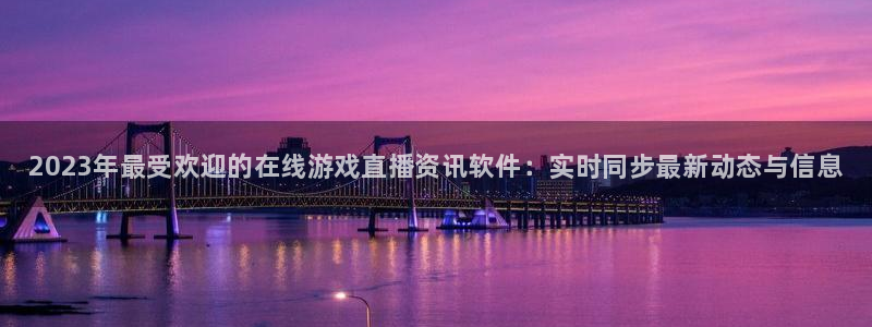 高德娱乐注册登录平台：2023年最受欢迎的在线游戏直播资讯软
