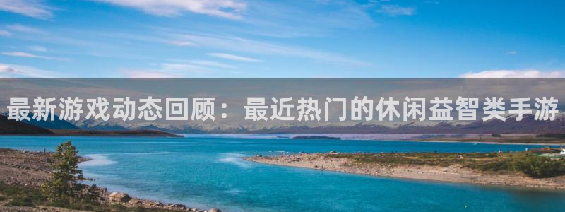 高德娱乐网页登录入口：最新游戏动态回顾：最近热门的休闲益智类