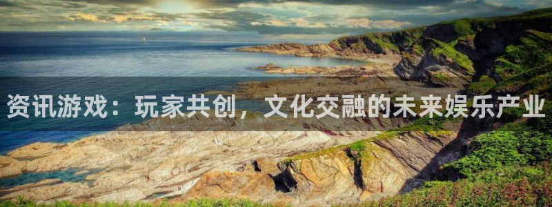 高德娱乐平台注册开户：资讯游戏：玩家共创，文化交融的未来娱乐