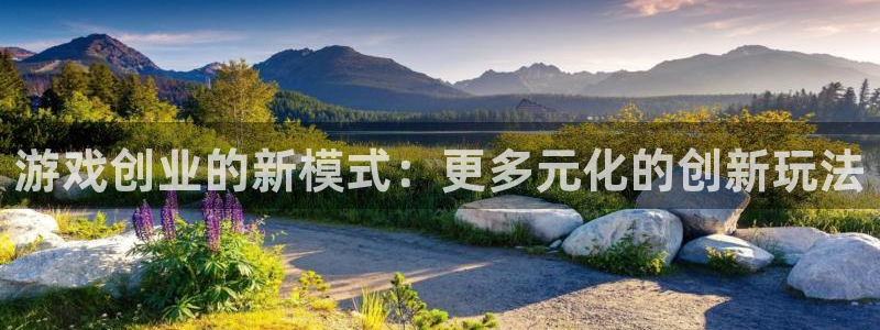 高德娱乐登录：游戏创业的新模式：更多元化的创新玩法