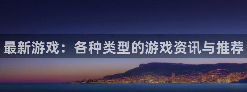 高德娱乐网页登录入口官网：最新游戏：各种类型的游戏资讯与推荐