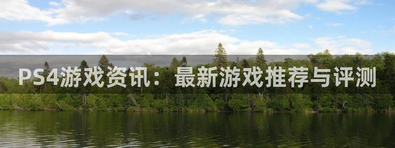 高德娱乐注册平台：PS4游戏资讯：最新游戏推荐与评测