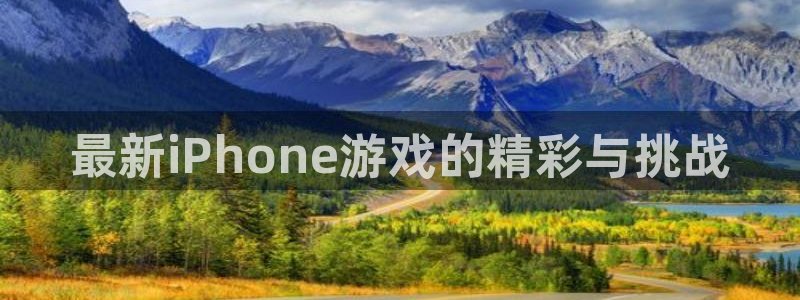 高德娱乐注册官方登录app:最新iPhone游戏的精彩与挑战
