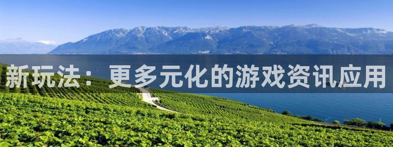 高德娱乐app：新玩法：更多元化的游戏资讯应用