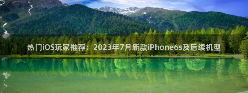高德娱乐开户测速：热门iOS玩家推荐：2023年7月新款iP