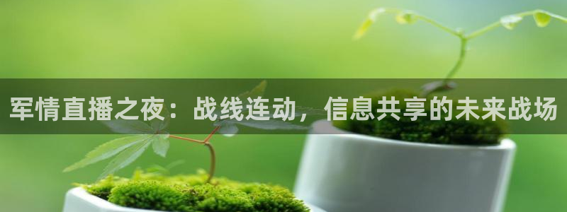qy球友会体育网站：军情直播之夜：战线连动，信息共享的未来战场