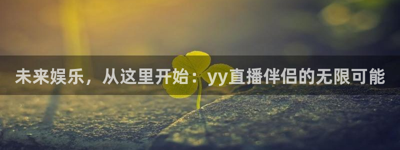 球友会体育：未来娱乐，从这里开始：yy直播伴侣的无限可能