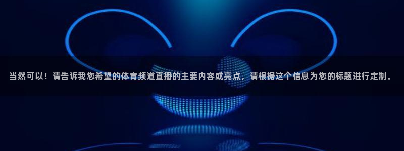 球友nba直播：当然可以！请告诉我您希望的体育频道直播的主要内容或亮点，请根据这个信息为您的标题进行定制。