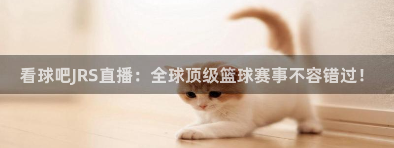 球友直播下载：看球吧JRS直播：全球顶级篮球赛事不容错过！