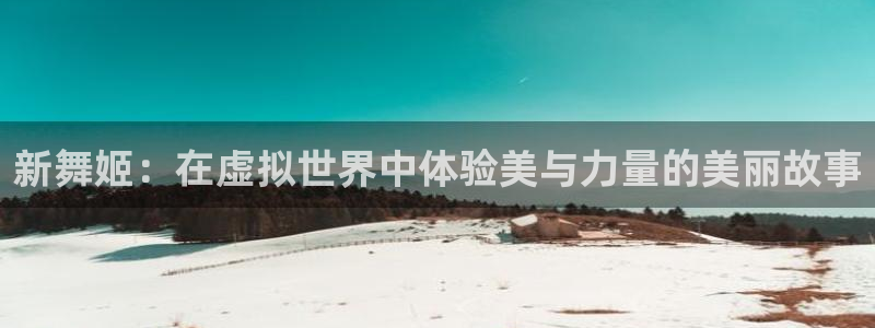 qy球友会体育官网：新舞姬：在虚拟世界中体验美与力量的美丽故事