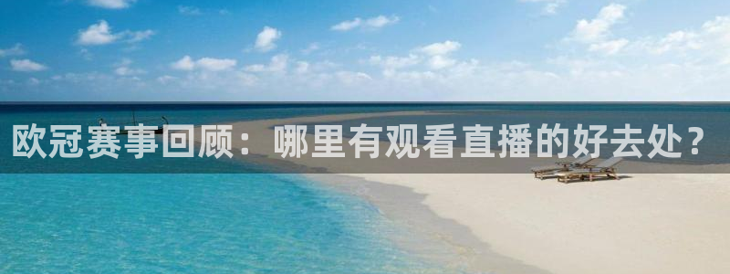 球友体育直播在线观看：欧冠赛事回顾：哪里有观看直播的好去处？
