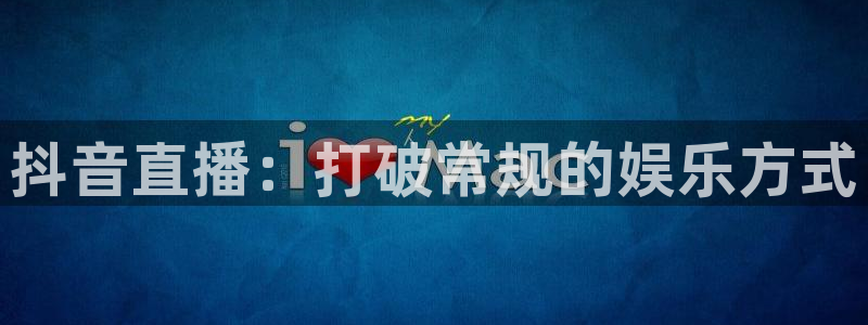 qy体育球友会：抖音直播：打破常规的娱乐方式