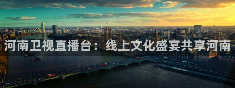 球友直播ios：河南卫视直播台：线上文化盛宴共享河南
