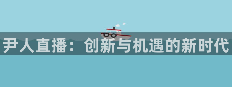 nba直播球友直播：尹人直播：创新与机遇的新时代